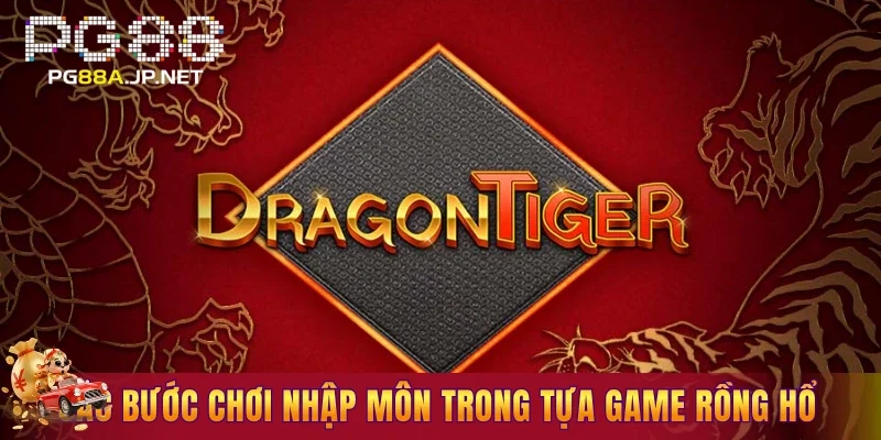 Các bước chơi nhập môn trong tựa game rồng hổ PG88