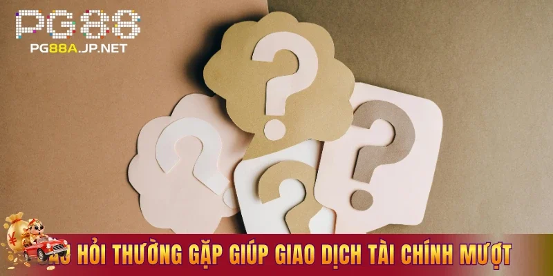 Câu hỏi thường gặp giúp giao dịch tài chính thông suốt