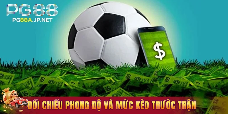 Đối chiếu phong độ và mức kèo trước trận