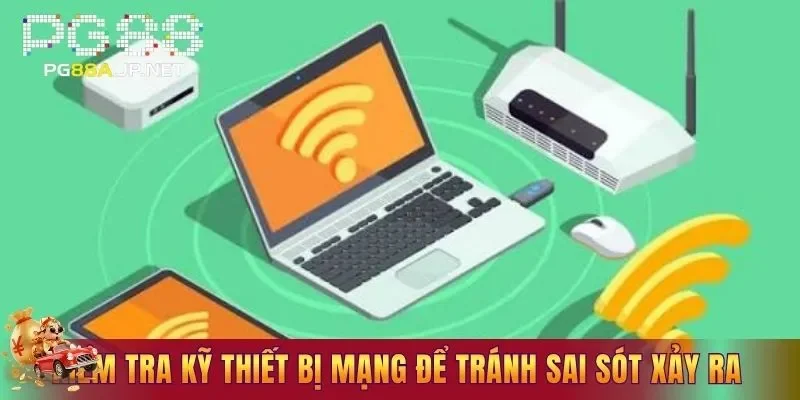 Kiểm tra kỹ thiết bị mạng để tránh sai sót xảy ra