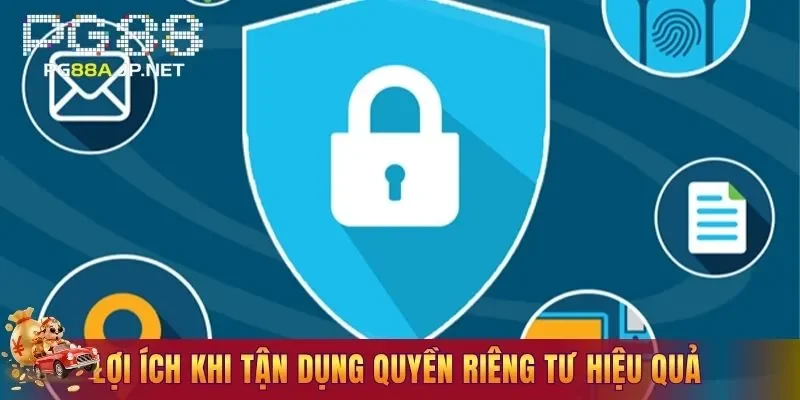 Lợi ích khi tận dụng quyền riêng tư hiệu quả