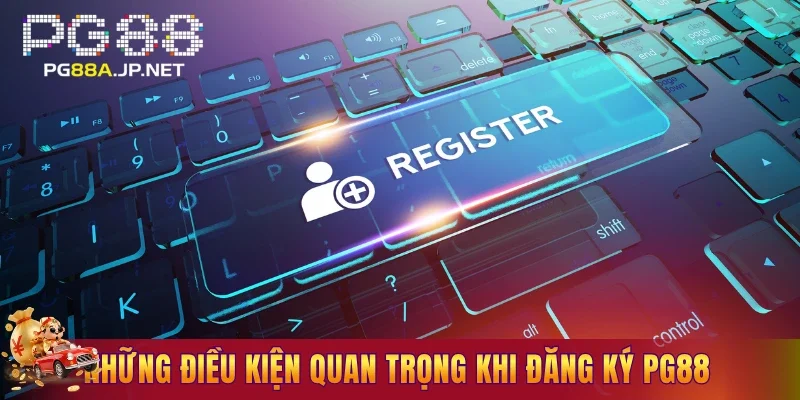 Những điều kiện quan trọng cần biết trước khi đăng ký PG88