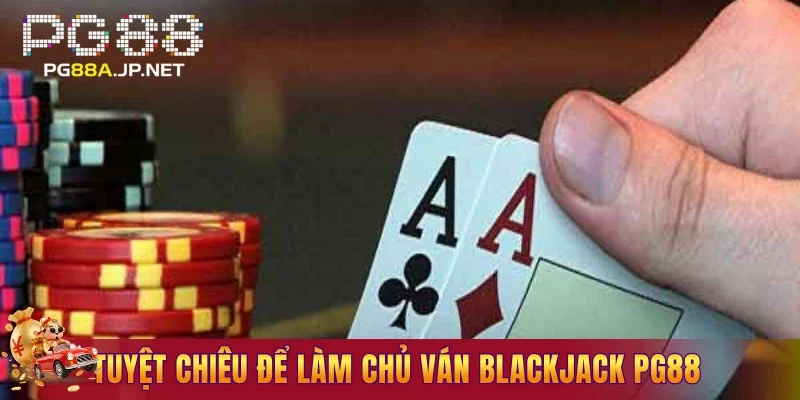 Tuyệt chiêu để làm chủ ván BlackJack PG88
